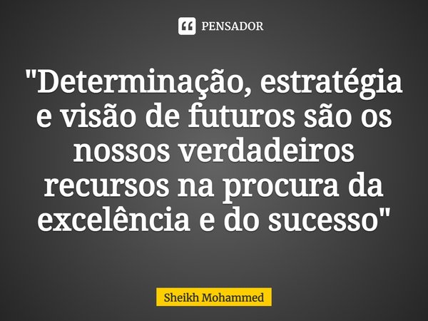 ⁠"Determinação, estratégia e visão de futuros são os nossos verdadeiros recursos na procura da excelência e do sucesso"... Frase de Sheikh Mohammed.