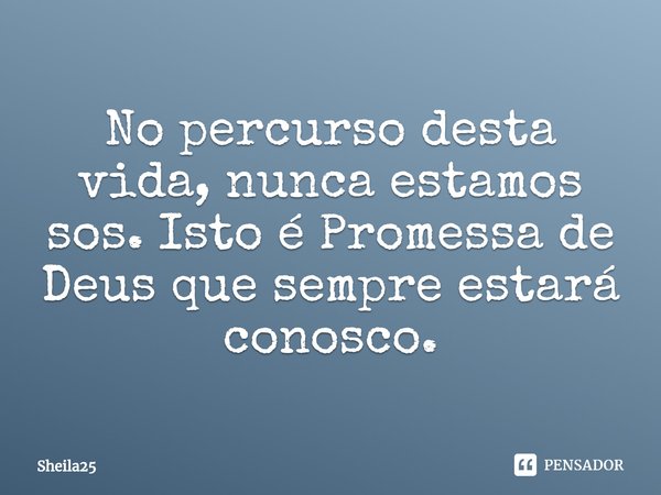 ⁠No percurso desta vida, nunca estamos sos. Isto é Promessa de Deus que sempre estará conosco.... Frase de Sheila25.