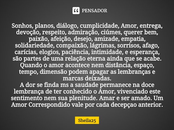 ⁠Sonhos, planos, diálogo, cumplicidade, Amor, entrega, devoção, respeito, admiração, ciúmes, querer bem, paixão, afeição, desejo, amizade, empatia, solidariedad... Frase de Sheila25.