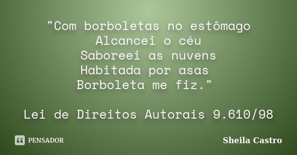 "Com borboletas no estômago Alcancei o céu Saboreei as nuvens Habitada por asas Borboleta me fiz." Lei de Direitos Autorais 9.610/98... Frase de Sheila Castro.