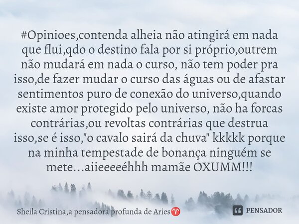 ⁠#Opinioes,contenda alheia não atingirá em nada que flui,qdo o destino fala por si próprio,outrem não mudará em nada o curso, não tem poder pra isso,de fazer mu... Frase de Sheila Cristina,a pensadora profunda de Aries.