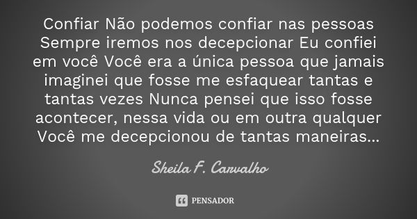 Confiar Não podemos confiar nas pessoas Sempre iremos nos decepcionar Eu confiei em você Você era a única pessoa que jamais imaginei que fosse me esfaquear tant... Frase de Sheila F. Carvalho.