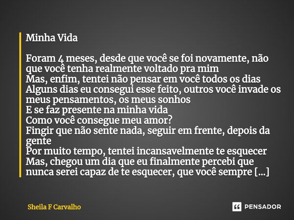 ⁠Minha Vida Foram 4 meses, desde que você se foi novamente, não que você tenha realmente voltado pra mim Mas, enfim, tentei não pensar em você todos os dias Alg... Frase de Sheila F Carvalho.