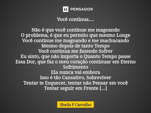 ⁠Você continua.... Não é que você continue me magoando O problema, é que eu permito que mesmo Longe Você continue me magoando e me machucando Mesmo depois de ta... Frase de Sheila F Carvalho.