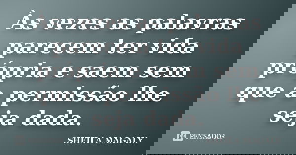 Às vezes as palavras parecem ter vida própria e saem sem que a permissão lhe seja dada.... Frase de Sheila Magaly.