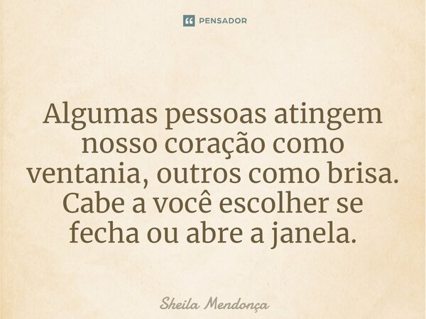 ⁠Algumas pessoas atingem nosso coração como ventania, outros como brisa. Cabe a você escolher se fecha ou abre a janela.... Frase de Sheila Mendonça.