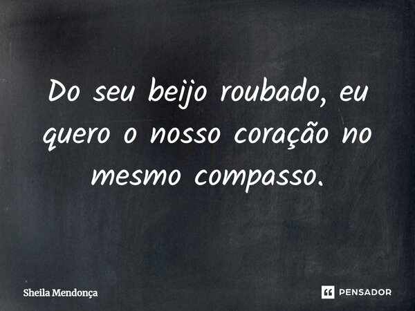 ⁠Do seu beijo roubado, eu quero o nosso coração no mesmo compasso.... Frase de Sheila Mendonça.