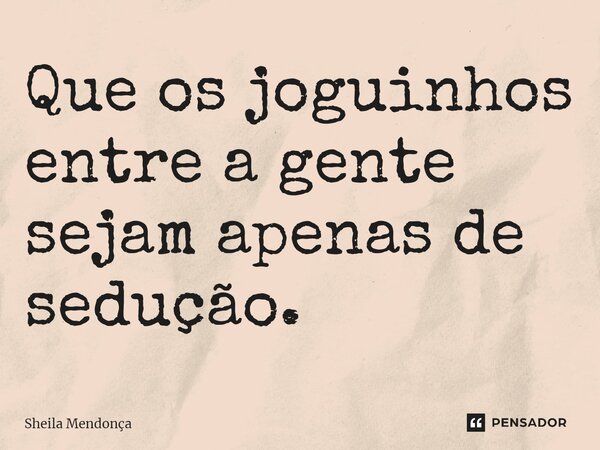 ⁠Que os joguinhos entre a gente sejam apenas de sedução.... Frase de Sheila Mendonça.