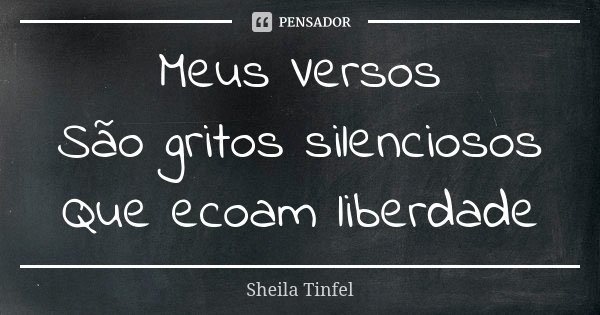 Meus Versos São gritos silenciosos Que ecoam liberdade... Frase de Sheila Tinfel.