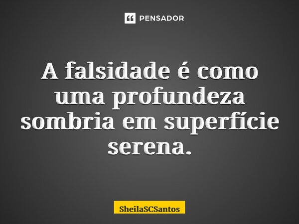 ⁠A falsidade é como uma profundeza sombria em superfície serena.... Frase de SheilaSCSantos.