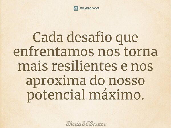 ⁠Cada desafio que enfrentamos nos torna mais resilientes e nos aproxima do nosso potencial máximo.... Frase de SheilaSCSantos.
