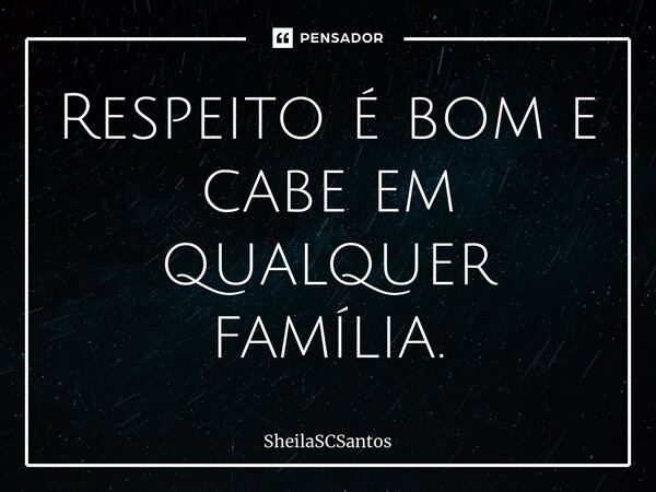 ⁠Respeito é bom e cabe em qualquer família.... Frase de SheilaSCSantos.