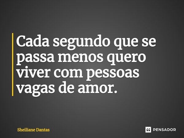 ⁠Cada segundo que se passa menos quero viver com pessoas vagas de amor.... Frase de Sheiliane Dantas.