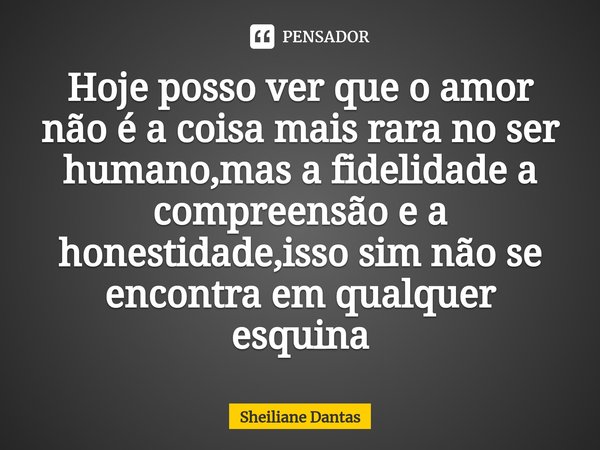 ⁠Hoje posso ver que o amor não é a coisa mais rara no ser humano,mas a fidelidade a compreensão e a honestidade,isso sim não se encontra em qualquer esquina... Frase de Sheiliane Dantas.