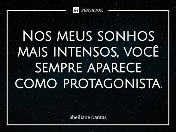 ⁠Nos meus sonhos mais intensos, você sempre aparece como protagonista.... Frase de Sheiliane Dantas.