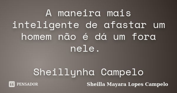 A maneira mais inteligente de afastar um homem não é dá um fora nele. Sheillynha Campelo... Frase de Sheilla Mayara Lopes Campelo.