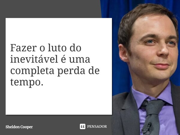 ⁠Fazer o luto do inevitável é uma completa perda de tempo.... Frase de Sheldon Cooper.