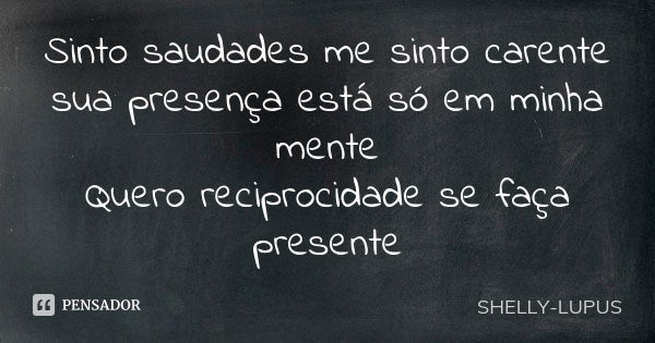 Sinto saudades me sinto carente sua presença está só em minha mente Quero reciprocidade se faça presente... Frase de Shelly lupus.