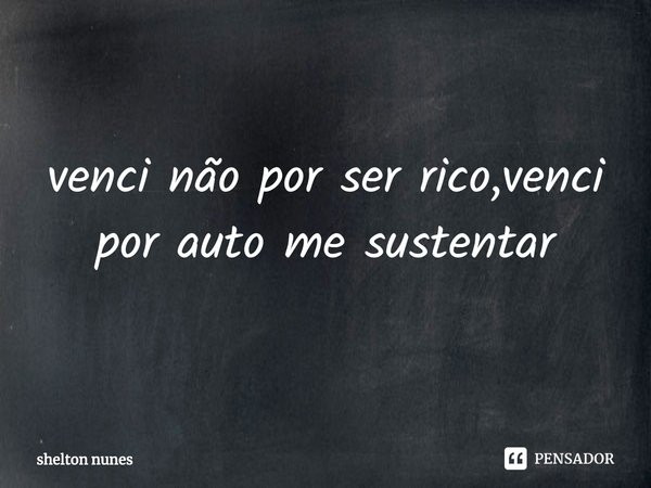⁠venci não por ser rico,venci por auto me sustentar... Frase de shelton nunes.