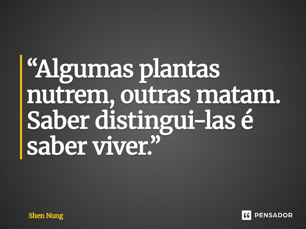 ⁠“Algumas plantas nutrem, outras matam. Saber distingui-las é saber viver.”... Frase de Shen Nung.