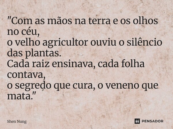 ⁠"Com as mãos na terra e os olhos no céu, o velho agricultor ouviu o silêncio das plantas. Cada raiz ensinava, cada folha contava, o segredo que cura, o ve... Frase de Shen Nung.