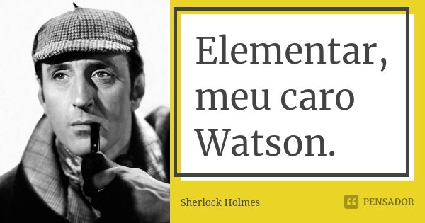 Elementar, meu caro Watson.... Frase de Sherlock Holmes.