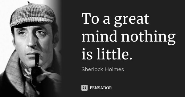 To a great mind nothing is little.... Frase de Sherlock Holmes.