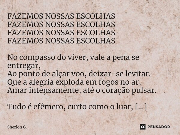 ⁠FAZEMOS NOSSAS ESCOLHAS ⁠FAZEMOS NOSSAS ESCOLHAS ⁠FAZEMOS NOSSAS ESCOLHAS ⁠FAZEMOS NOSSAS ESCOLHAS No compasso do viver, vale a pena se entregar, Ao ponto de a... Frase de Sherlon G..