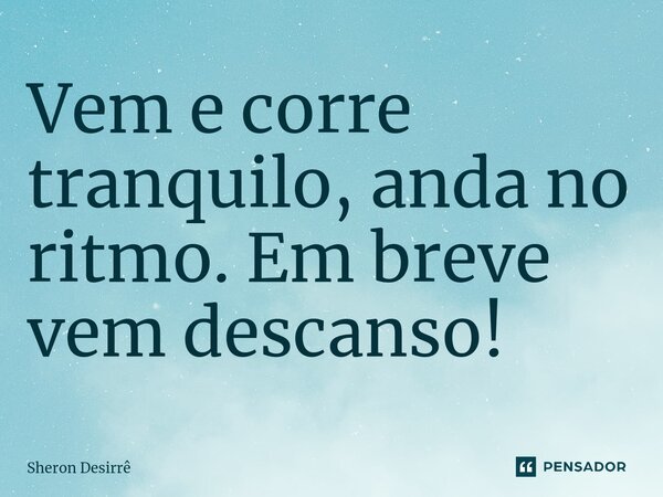 ⁠Vem e corre tranquilo, anda no ritmo. Em breve vem descanso!... Frase de Sheron Desirrê.