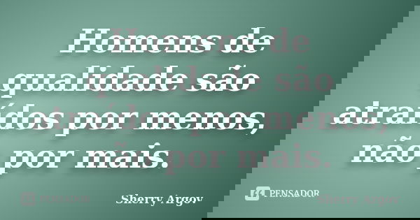 Homens de qualidade são atraídos por menos, não por mais.... Frase de Sherry Argov.