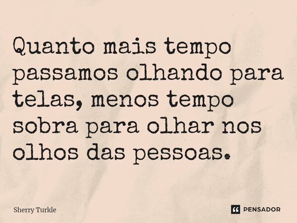 ⁠Quanto mais tempo passamos olhando para telas, menos tempo sobra para olhar nos olhos das pessoas.... Frase de Sherry Turkle.