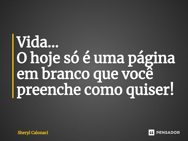 Vida... O hoje só é uma pág⁠ina em branco que você preenche como quiser!... Frase de Sheryl Calonaci.