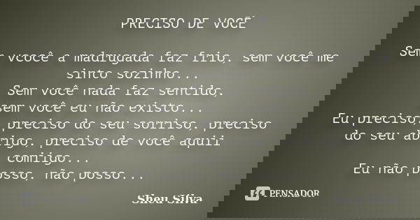 PRECISO DE VOCÊ Sem vcocê a madrugada faz frio, sem você me sinto sozinho... Sem você nada faz sentido, sem você eu não existo... Eu preciso, preciso do seu sor... Frase de Sheu Silva.