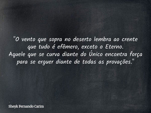 "O vento que sopra no deserto lembra ao crente que tudo é efêmero, exceto o Eterno. Aquele que se curva diante do Único encontra força para se erguer diant... Frase de Sheyk Fernando Carim.