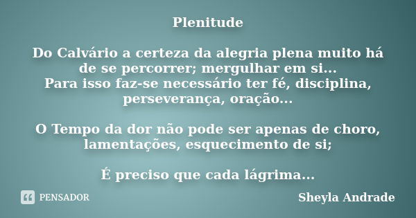 Plenitude Do Calvário a certeza da alegria plena muito há de se percorrer; mergulhar em si... Para isso faz-se necessário ter fé, disciplina, perseverança, oraç... Frase de Sheyla Andrade.