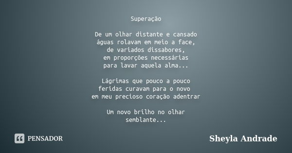 Superação De um olhar distante e cansado águas rolavam em meio a face, de variados dissabores, em proporções necessárias para lavar aquela alma... Lágrimas que ... Frase de Sheyla Andrade.