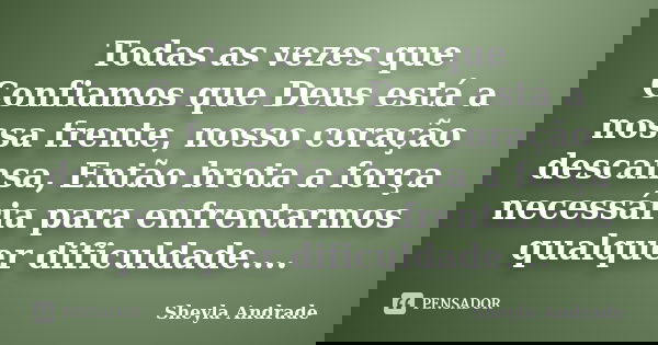Todas as vezes que Confiamos que Deus está a nossa frente, nosso coração descansa, Então brota a força necessária para enfrentarmos qualquer dificuldade....... Frase de Sheyla Andrade.