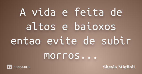 A vida e feita de altos e baioxos entao evite de subir morros...... Frase de Sheyla Miglioli.