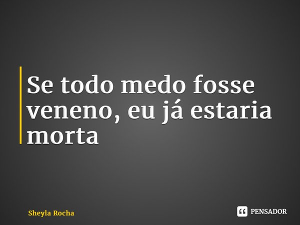 ⁠Se todo medo fosse veneno, eu já estaria morta... Frase de Sheyla Rocha.