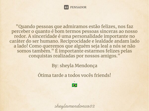 ⁠"Quando pessoas que admiramos estão felizes, nos faz perceber o quanto é bom termos pessoas sinceras ao nosso redor. A sinceridade é uma personalidade imp... Frase de sheylamendonca02.