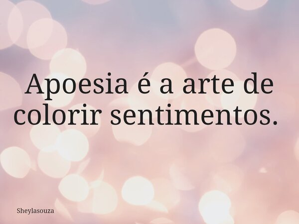 Apoesia é a arte de colorir sentimentos. ⁠... Frase de Sheylasouza.