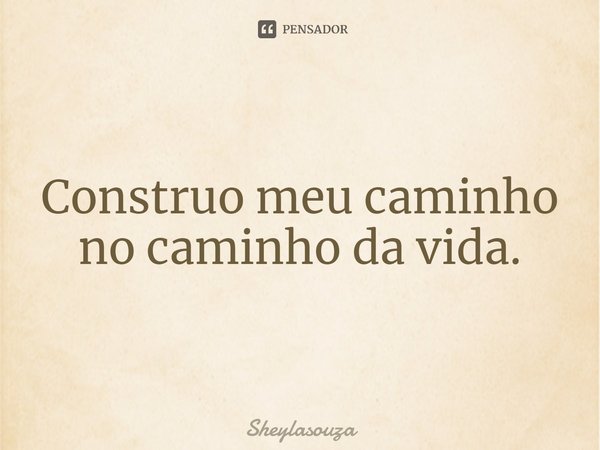 ⁠Construo meu caminho no caminho da vida.... Frase de Sheylasouza.