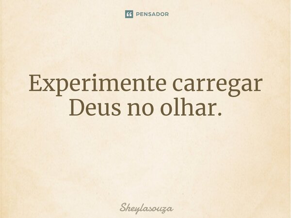 Experimente carregar Deus no olhar. ⁠... Frase de Sheylasouza.