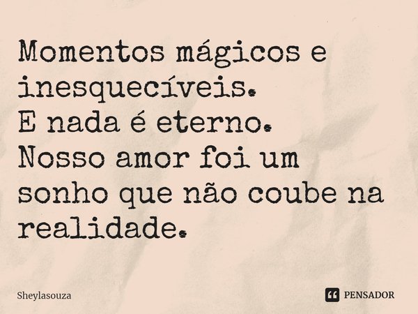 ⁠Momentos mágicos e inesquecíveis. E nada é eterno. Nosso amor foi um sonho que não coube na realidade.... Frase de Sheylasouza.