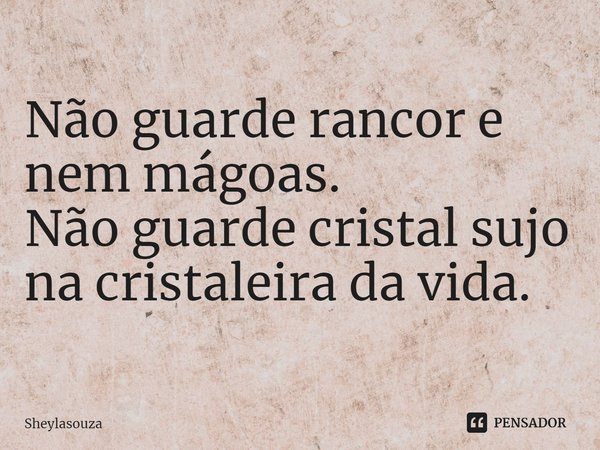 ⁠Não guarde rancor e nem mágoas.
Não guarde cristal sujo na cristaleira da vida.... Frase de Sheylasouza.