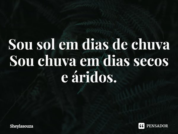 ⁠Sou sol em dias de chuva
Sou chuva em dias secos e áridos.... Frase de Sheylasouza.