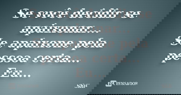 Se você decidir se apaixonar... Se apaixone pela pessoa certa... Eu...... Frase de Shii.
