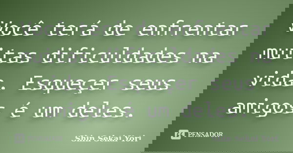 Você terá de enfrentar muitas dificuldades na vida. Esqueçer seus amigos é um deles.... Frase de Shin Sekai Yori.