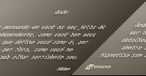Ando Ando pensando em você no seu jeito de ser independente, como você tem seus detalhes que define você como é, por dentro e por fora, como você me hipnotiza c... Frase de Shine.