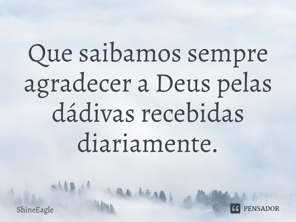 Que saibamos sempre agradecer a Deus pelas dádivas recebidas diariamente.⁠... Frase de ShineEagle.